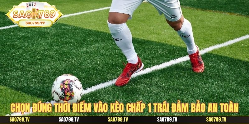 Chọn đúng thời điểm vào kèo chấp 1 trái đảm bảo an toàn