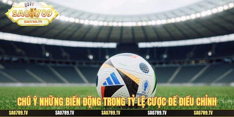 Chú ý những biến động trong tỷ lệ cược để điều chỉnh