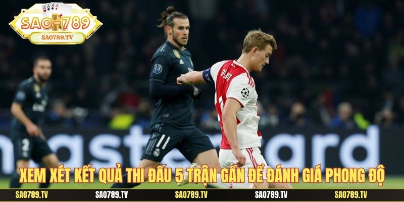 Xem xét kết quả thi đấu 5 trận gần để đánh giá phong độ